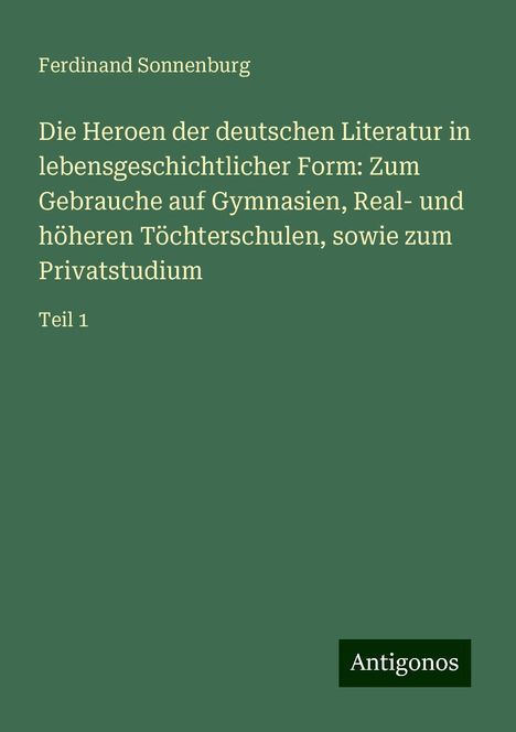 Ferdinand Sonnenburg: Die Heroen der deutschen Literatur in lebensgeschichtlicher Form: Zum Gebrauche auf Gymnasien, Real- und höheren Töchterschulen, sowie zum Privatstudium, Buch