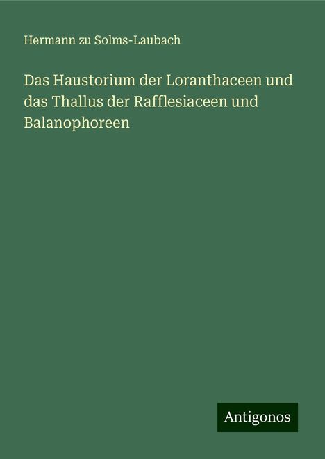 Hermann Zu Solms-Laubach: Das Haustorium der Loranthaceen und das Thallus der Rafflesiaceen und Balanophoreen, Buch