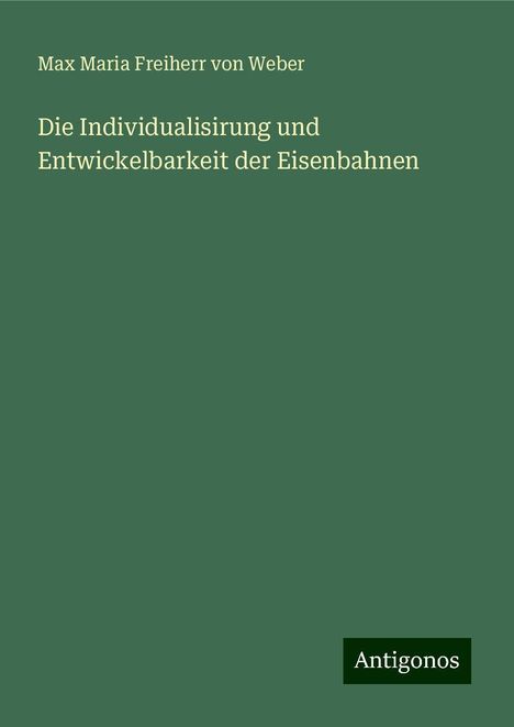 Max Maria Freiherr Von Weber: Die Individualisirung und Entwickelbarkeit der Eisenbahnen, Buch