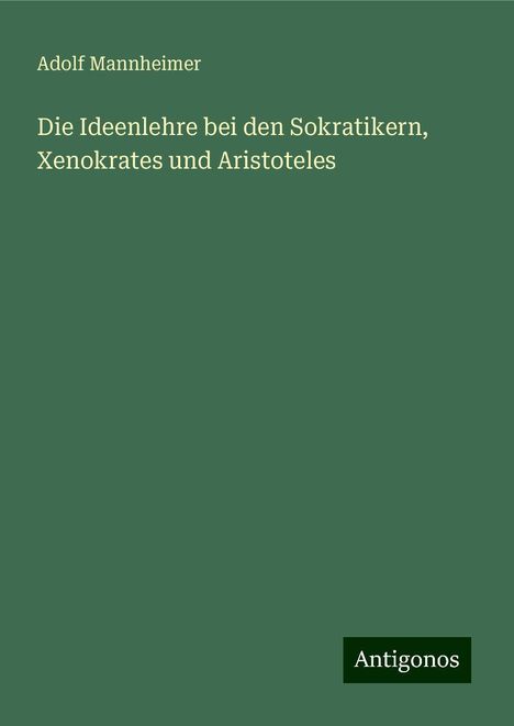 Adolf Mannheimer: Die Ideenlehre bei den Sokratikern, Xenokrates und Aristoteles, Buch