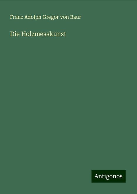 Franz Adolph Gregor von Baur: Die Holzmesskunst, Buch