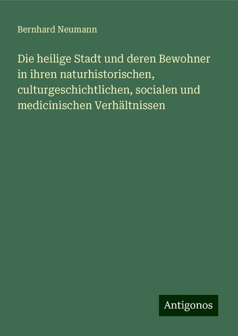 Bernhard Neumann: Die heilige Stadt und deren Bewohner in ihren naturhistorischen, culturgeschichtlichen, socialen und medicinischen Verhältnissen, Buch