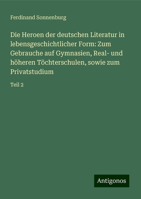 Ferdinand Sonnenburg: Die Heroen der deutschen Literatur in lebensgeschichtlicher Form: Zum Gebrauche auf Gymnasien, Real- und höheren Töchterschulen, sowie zum Privatstudium, Buch