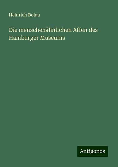 Heinrich Bolau: Die menschenähnlichen Affen des Hamburger Museums, Buch