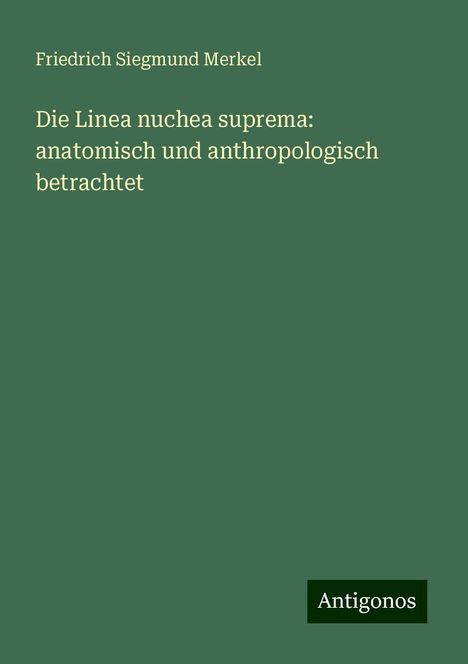 Friedrich Siegmund Merkel: Die Linea nuchea suprema: anatomisch und anthropologisch betrachtet, Buch