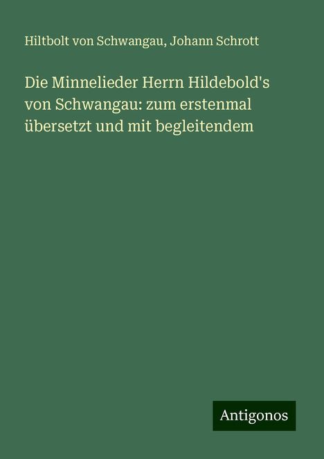 Hiltbolt von Schwangau: Die Minnelieder Herrn Hildebold's von Schwangau: zum erstenmal übersetzt und mit begleitendem, Buch