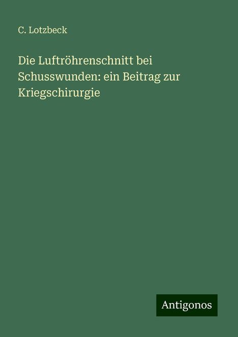 C. Lotzbeck: Die Luftröhrenschnitt bei Schusswunden: ein Beitrag zur Kriegschirurgie, Buch