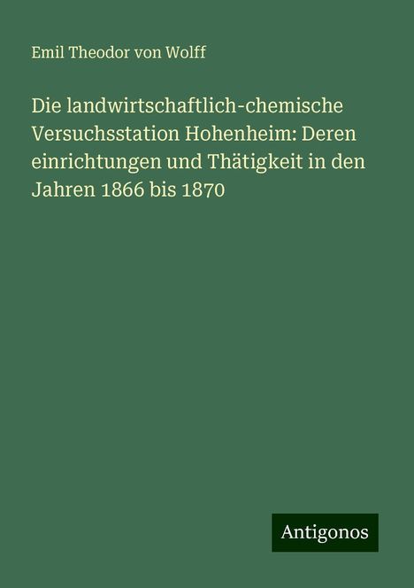 Emil Theodor Von Wolff: Die landwirtschaftlich-chemische Versuchsstation Hohenheim: Deren einrichtungen und Thätigkeit in den Jahren 1866 bis 1870, Buch