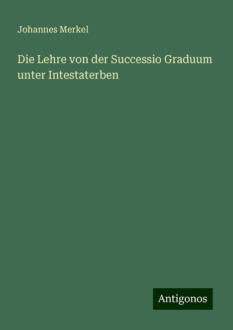 Johannes Merkel: Die Lehre von der Successio Graduum unter Intestaterben, Buch