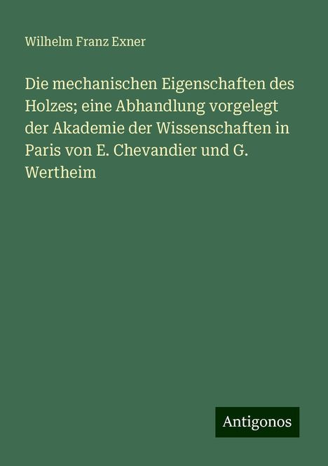 Wilhelm Franz Exner: Die mechanischen Eigenschaften des Holzes; eine Abhandlung vorgelegt der Akademie der Wissenschaften in Paris von E. Chevandier und G. Wertheim, Buch