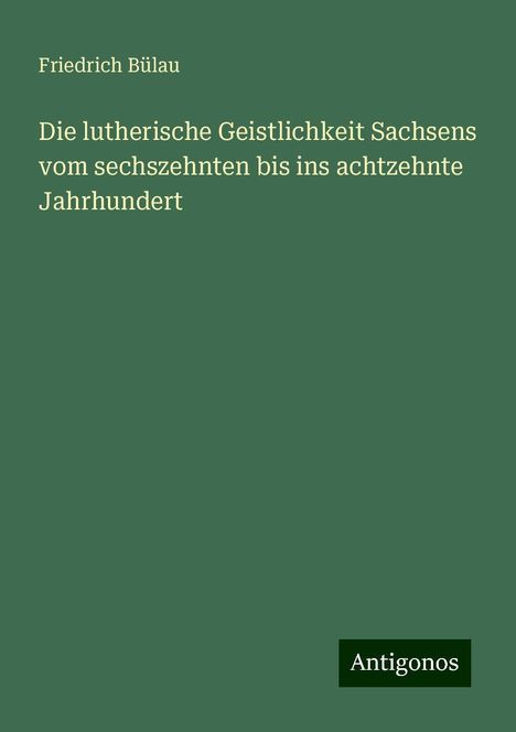 Friedrich Bülau: Die lutherische Geistlichkeit Sachsens vom sechszehnten bis ins achtzehnte Jahrhundert, Buch