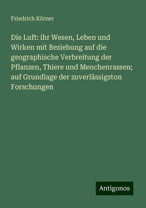 Friedrich Körner: Die Luft: ihr Wesen, Leben und Wirken mit Beziehung auf die geographische Verbreitung der Pflanzen, Thiere und Menchenrassen; auf Grundlage der zuverlässigston Forschungen, Buch