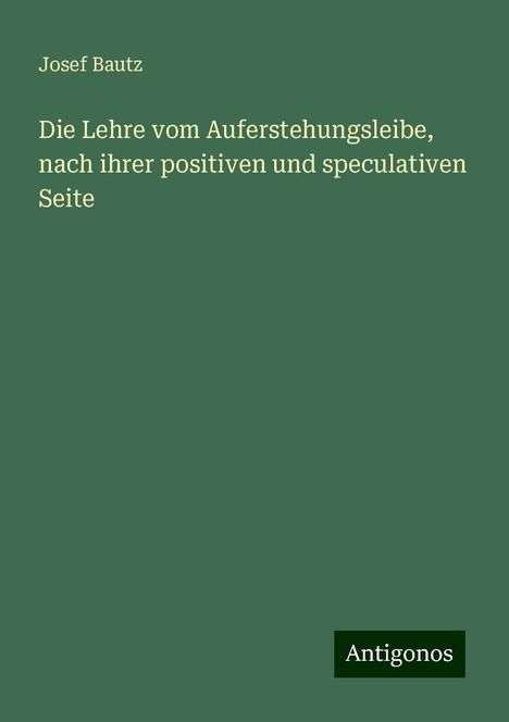 Josef Bautz: Die Lehre vom Auferstehungsleibe, nach ihrer positiven und speculativen Seite, Buch