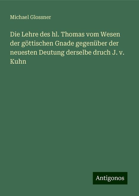 Michael Glossner: Die Lehre des hl. Thomas vom Wesen der göttischen Gnade gegenüber der neuesten Deutung derselbe druch J. v. Kuhn, Buch