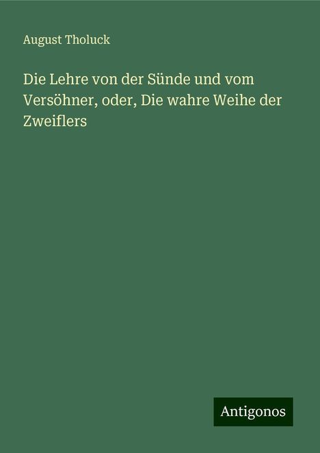 August Tholuck: Die Lehre von der Sünde und vom Versöhner, oder, Die wahre Weihe der Zweiflers, Buch