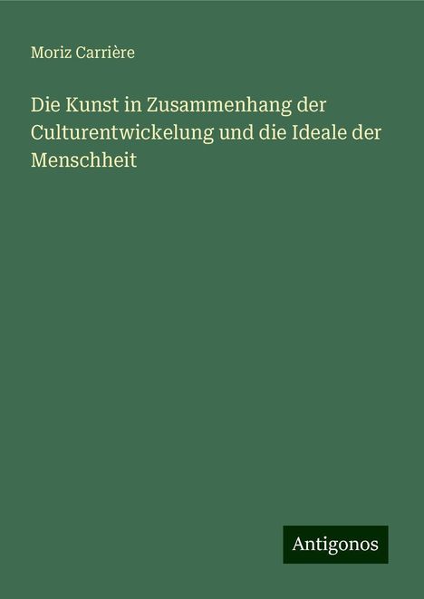 Moriz Carrière: Die Kunst in Zusammenhang der Culturentwickelung und die Ideale der Menschheit, Buch