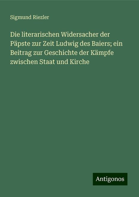 Sigmund Riezler: Die literarischen Widersacher der Päpste zur Zeit Ludwig des Baiers; ein Beitrag zur Geschichte der Kämpfe zwischen Staat und Kirche, Buch