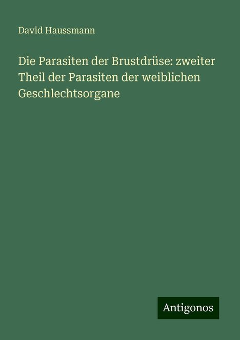 David Haussmann: Die Parasiten der Brustdrüse: zweiter Theil der Parasiten der weiblichen Geschlechtsorgane, Buch