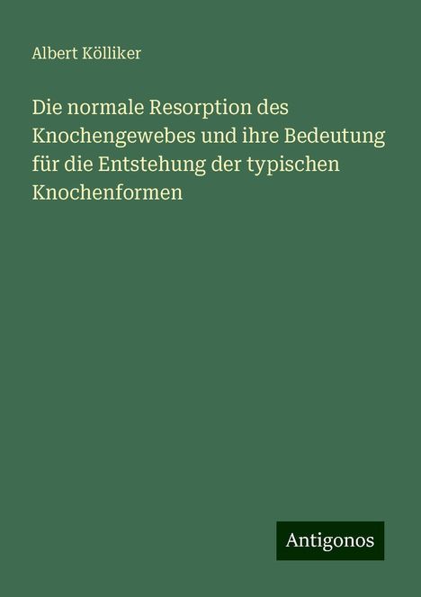 Albert Kölliker: Die normale Resorption des Knochengewebes und ihre Bedeutung für die Entstehung der typischen Knochenformen, Buch