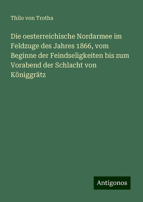 Thilo Von Trotha: Die oesterreichische Nordarmee im Feldzuge des Jahres 1866, vom Beginne der Feindseligkeiten bis zum Vorabend der Schlacht von Königgrätz, Buch