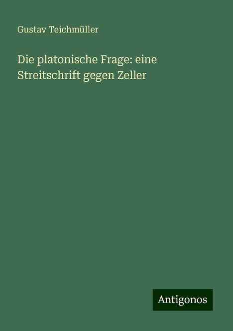 Gustav Teichmüller: Die platonische Frage: eine Streitschrift gegen Zeller, Buch