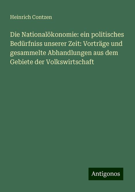 Heinrich Contzen: Die Nationalökonomie: ein politisches Bedürfniss unserer Zeit: Vorträge und gesammelte Abhandlungen aus dem Gebiete der Volkswirtschaft, Buch