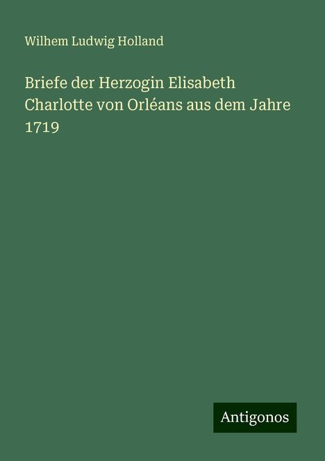 Wilhem Ludwig Holland: Briefe der Herzogin Elisabeth Charlotte von Orléans aus dem Jahre 1719, Buch