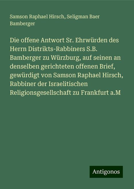 Samson Raphael Hirsch: Die offene Antwort Sr. Ehrwürden des Herrn Distrikts-Rabbiners S.B. Bamberger zu Würzburg, auf seinen an denselben gerichteten offenen Brief, gewürdigt von Samson Raphael Hirsch, Rabbiner der Israelitischen Religionsgesellschaft zu Frankfurt a.M, Buch