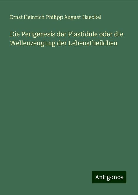 Ernst Heinrich Philipp August Haeckel: Die Perigenesis der Plastidule oder die Wellenzeugung der Lebenstheilchen, Buch