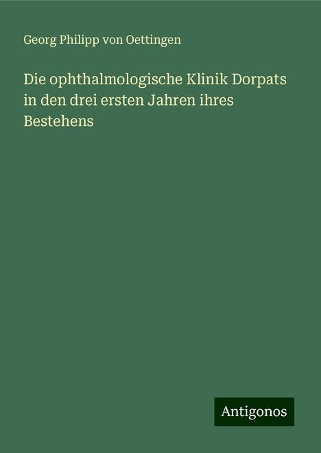 Georg Philipp von Oettingen: Die ophthalmologische Klinik Dorpats in den drei ersten Jahren ihres Bestehens, Buch