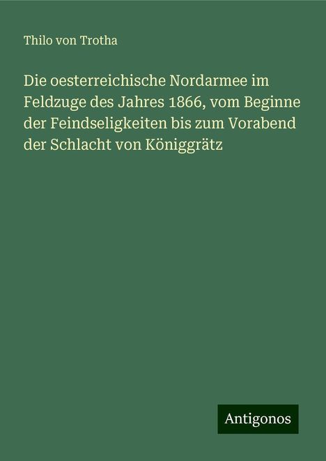 Thilo Von Trotha: Die oesterreichische Nordarmee im Feldzuge des Jahres 1866, vom Beginne der Feindseligkeiten bis zum Vorabend der Schlacht von Königgrätz, Buch