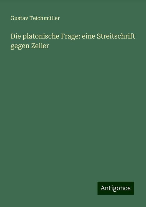 Gustav Teichmüller: Die platonische Frage: eine Streitschrift gegen Zeller, Buch