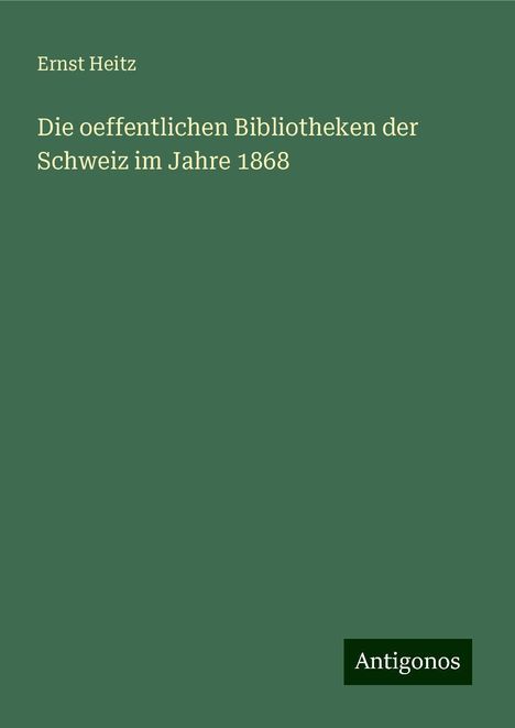 Ernst Heitz: Die oeffentlichen Bibliotheken der Schweiz im Jahre 1868, Buch