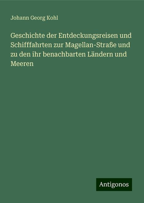 Johann Georg Kohl: Geschichte der Entdeckungsreisen und Schifffahrten zur Magellan-Straße und zu den ihr benachbarten Ländern und Meeren, Buch