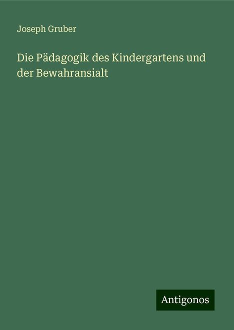 Joseph Gruber: Die Pädagogik des Kindergartens und der Bewahransialt, Buch