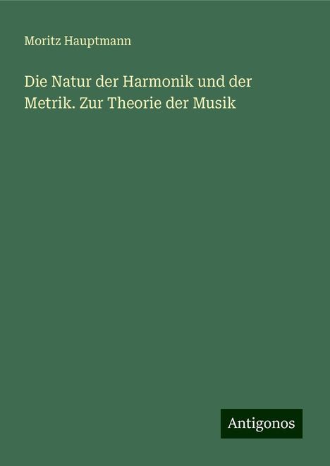 Moritz Hauptmann (1792-1868): Die Natur der Harmonik und der Metrik. Zur Theorie der Musik, Buch