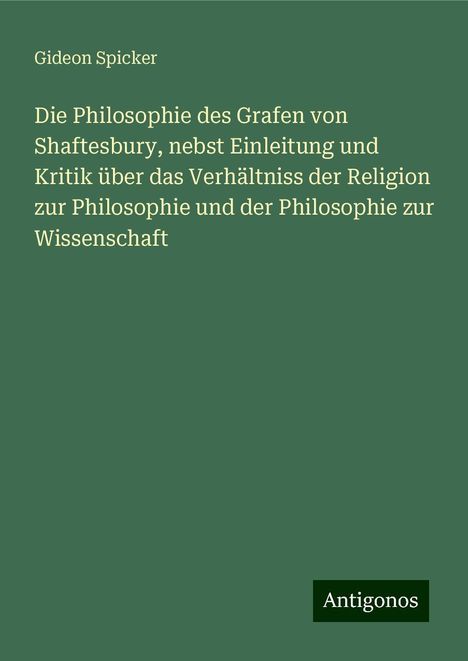 Gideon Spicker: Die Philosophie des Grafen von Shaftesbury, nebst Einleitung und Kritik über das Verhältniss der Religion zur Philosophie und der Philosophie zur Wissenschaft, Buch