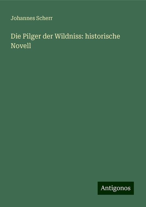 Johannes Scherr: Die Pilger der Wildniss: historische Novell, Buch