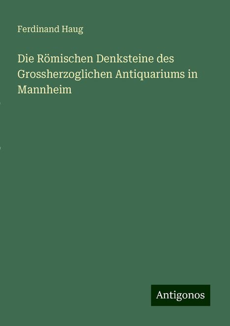 Ferdinand Haug: Die Römischen Denksteine des Grossherzoglichen Antiquariums in Mannheim, Buch