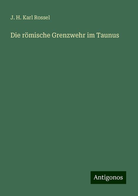 J. H. Karl Rossel: Die römische Grenzwehr im Taunus, Buch