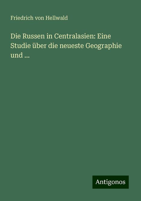 Friedrich Von Hellwald: Die Russen in Centralasien: Eine Studie über die neueste Geographie und ..., Buch