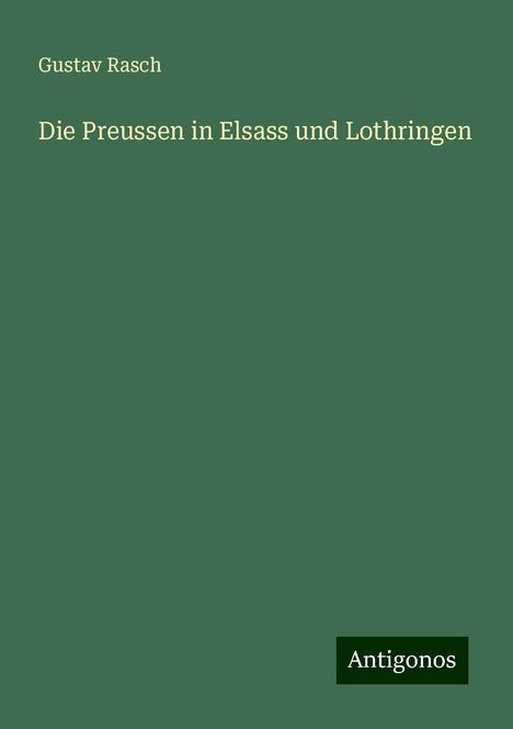 Gustav Rasch: Die Preussen in Elsass und Lothringen, Buch