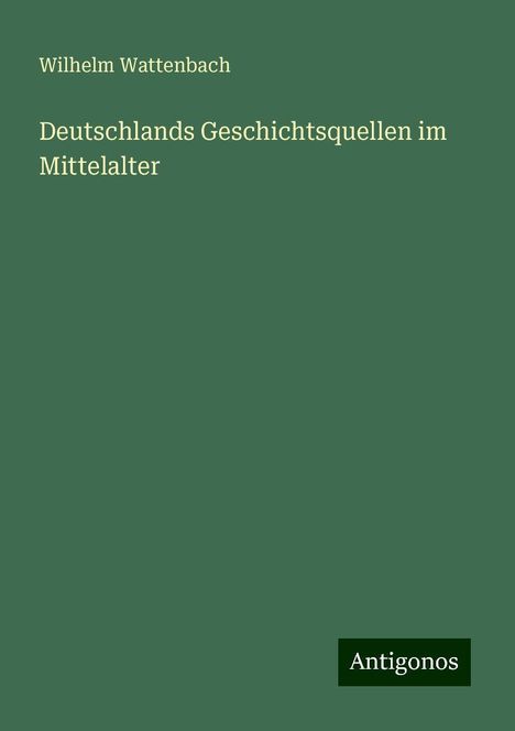 Wilhelm Wattenbach: Deutschlands Geschichtsquellen im Mittelalter, Buch