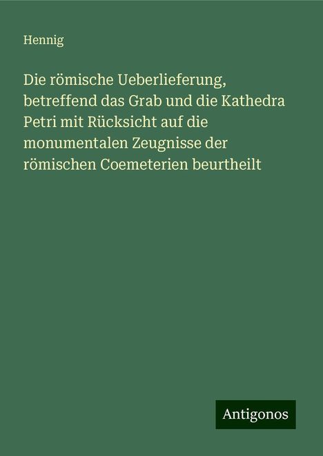 Hennig: Die römische Ueberlieferung, betreffend das Grab und die Kathedra Petri mit Rücksicht auf die monumentalen Zeugnisse der römischen Coemeterien beurtheilt, Buch