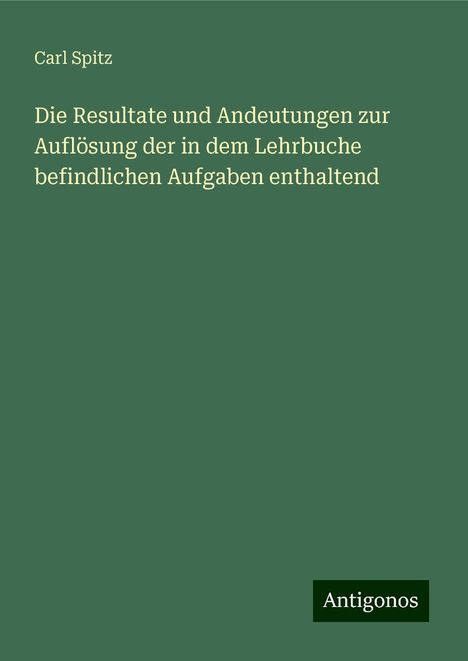 Carl Spitz: Die Resultate und Andeutungen zur Auflösung der in dem Lehrbuche befindlichen Aufgaben enthaltend, Buch