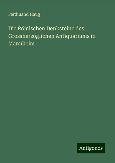 Ferdinand Haug: Die Römischen Denksteine des Grossherzoglichen Antiquariums in Mannheim, Buch