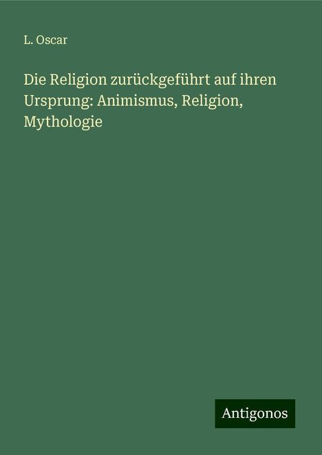 L. Oscar: Die Religion zurückgeführt auf ihren Ursprung: Animismus, Religion, Mythologie, Buch