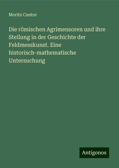 Moritz Cantor: Die römischen Agrimensoren und ihre Stellung in der Geschichte der Feldmesskunst. Eine historisch-mathematische Untersuchung, Buch