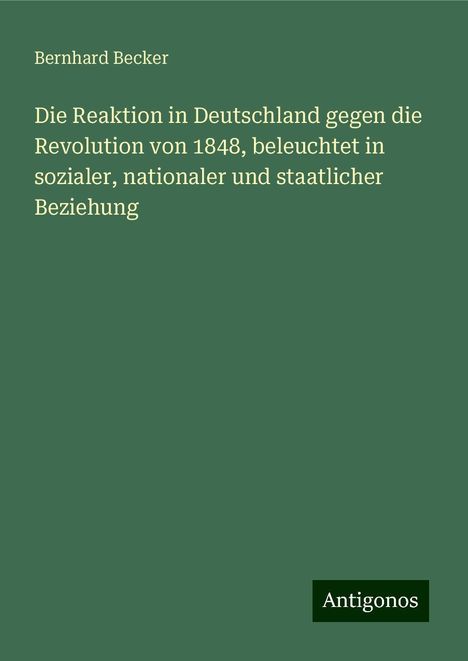 Bernhard Becker: Die Reaktion in Deutschland gegen die Revolution von 1848, beleuchtet in sozialer, nationaler und staatlicher Beziehung, Buch