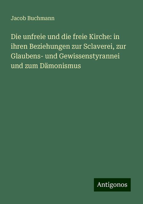 Jacob Buchmann: Die unfreie und die freie Kirche: in ihren Beziehungen zur Sclaverei, zur Glaubens- und Gewissenstyrannei und zum Dämonismus, Buch